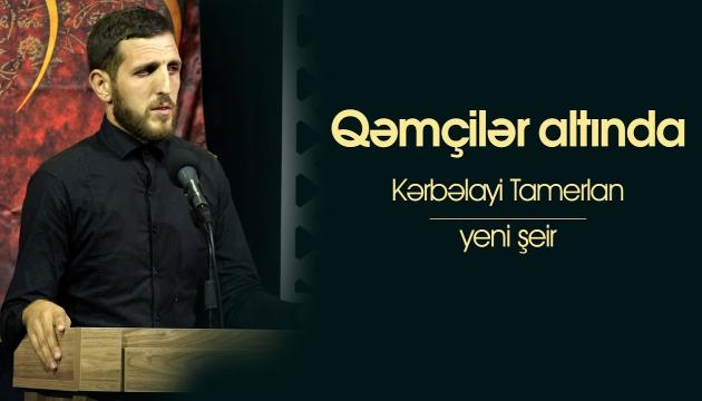 Kərbəlayi Tamerlan - Qəmçilər altında (şeir)