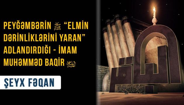 Peyğəmbərin (s) elmin dərinliklərini yaran adlandırdığı  İmam Muhəmməd Baqir (ə) 