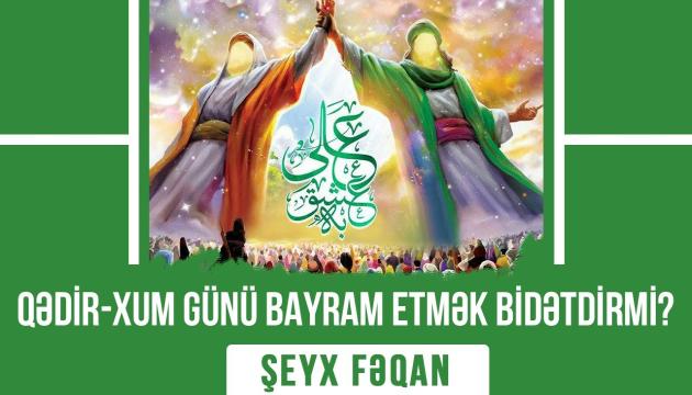 Qədir-Xum günü bayram etmək bidətdirmi - Şeyx Fəqan