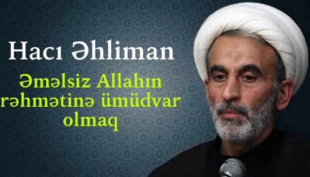 Hacı Əhliman - Əməlsiz Allahın rəhmətinə ümüdvar olmaq