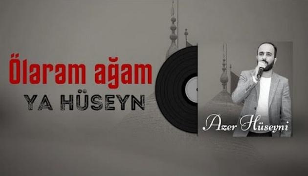Azər Hüseyni - Ölərəm ağam Ya Hüseyn
