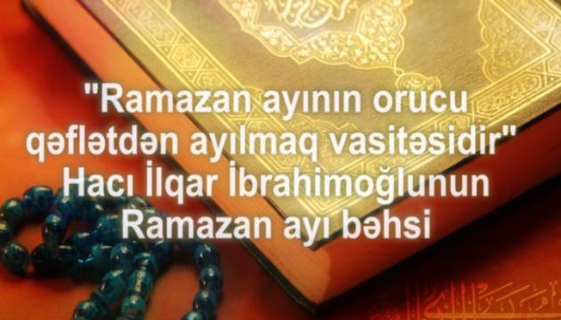Hacı İlqar-Ramazan ayının orucu qəflətdən ayılmaq vasitəsidir