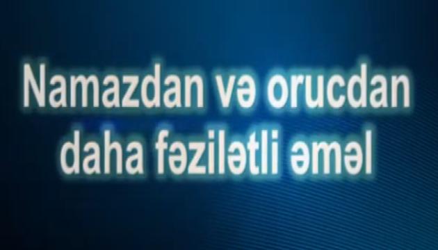  Hacı İlqar - Namazdan və orucdan daha fəzilətli əməl hansıdır?