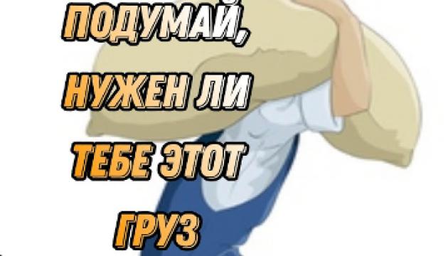 Подумай, нужен ли тебе этот груз