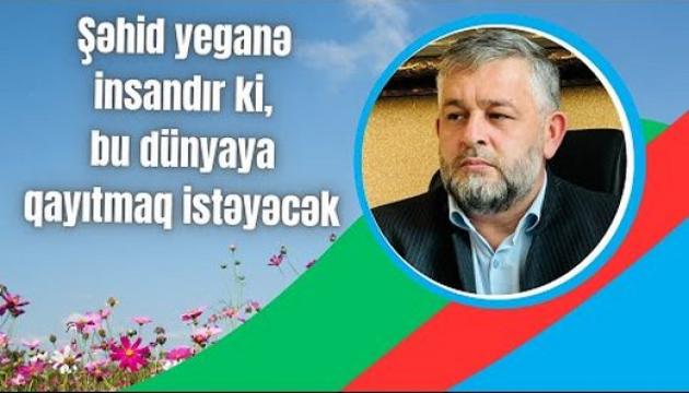 Seyid Rəşid - Şəhid yeganə insandır ki, bu dünyaya qayıtmaq istəyəcək